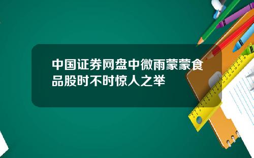 中国证券网盘中微雨蒙蒙食品股时不时惊人之举