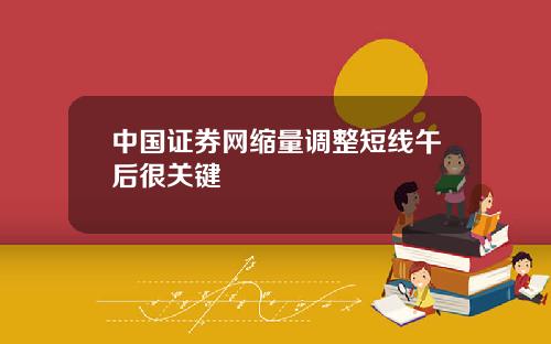 中国证券网缩量调整短线午后很关键