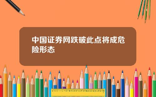 中国证券网跌破此点将成危险形态