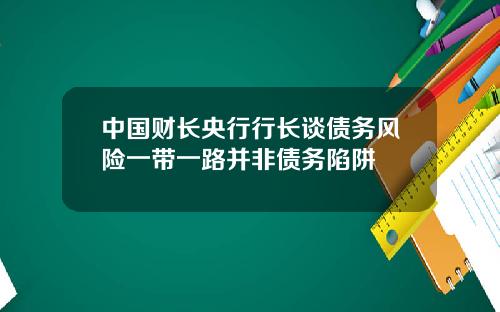 中国财长央行行长谈债务风险一带一路并非债务陷阱
