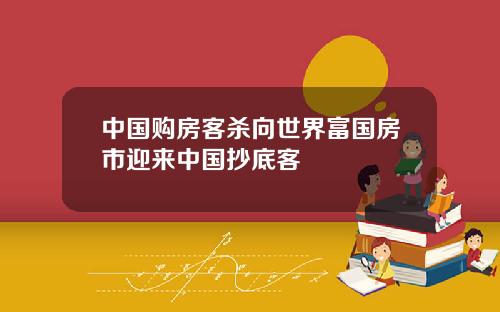 中国购房客杀向世界富国房市迎来中国抄底客