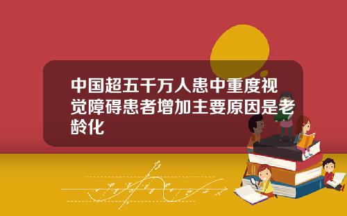 中国超五千万人患中重度视觉障碍患者增加主要原因是老龄化
