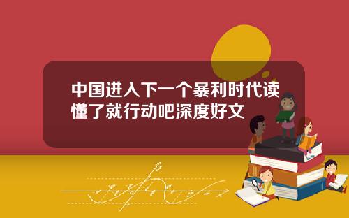 中国进入下一个暴利时代读懂了就行动吧深度好文