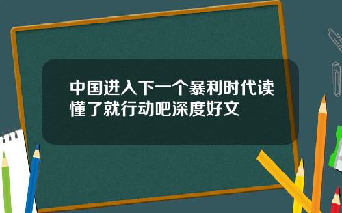中国进入下一个暴利时代读懂了就行动吧深度好文