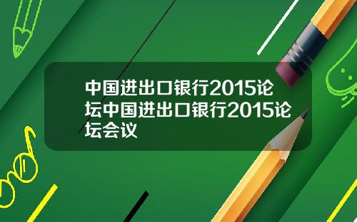 中国进出口银行2015论坛中国进出口银行2015论坛会议