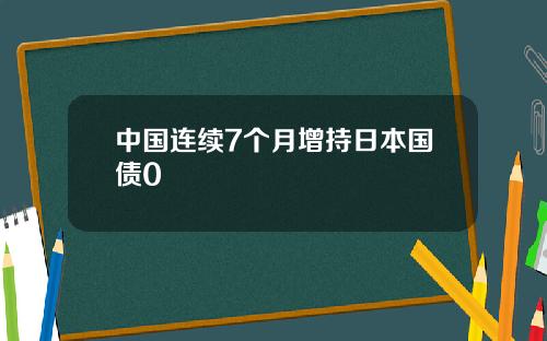 中国连续7个月增持日本国债0