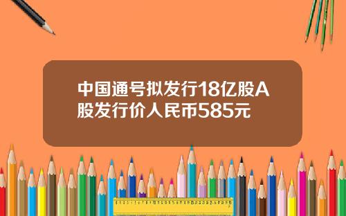 中国通号拟发行18亿股A股发行价人民币585元