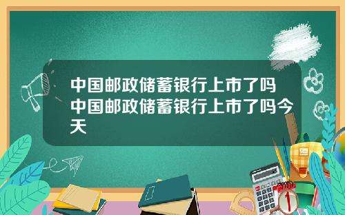 中国邮政储蓄银行上市了吗中国邮政储蓄银行上市了吗今天