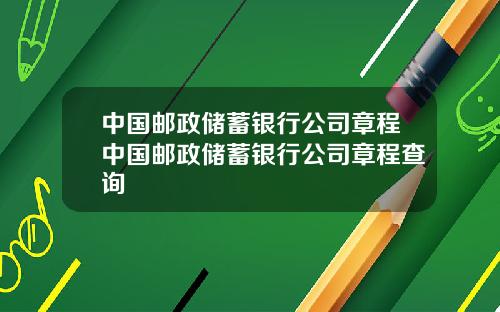 中国邮政储蓄银行公司章程中国邮政储蓄银行公司章程查询