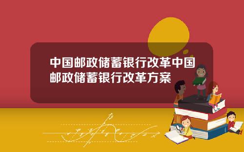 中国邮政储蓄银行改革中国邮政储蓄银行改革方案