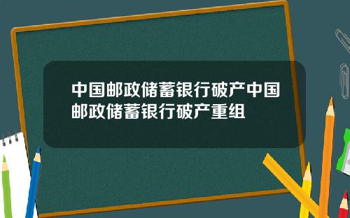 中国邮政储蓄银行破产中国邮政储蓄银行破产重组