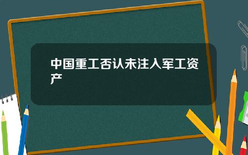 中国重工否认未注入军工资产