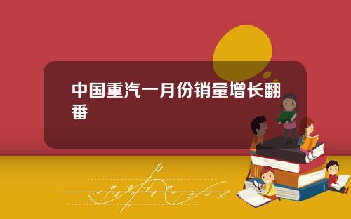 中国重汽一月份销量增长翻番