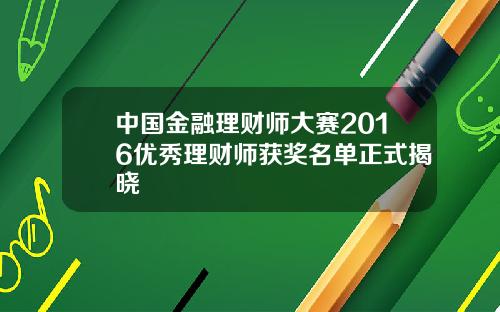 中国金融理财师大赛2016优秀理财师获奖名单正式揭晓