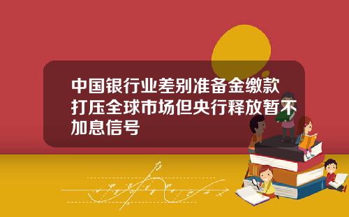 中国银行业差别准备金缴款打压全球市场但央行释放暂不加息信号