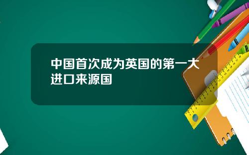中国首次成为英国的第一大进口来源国