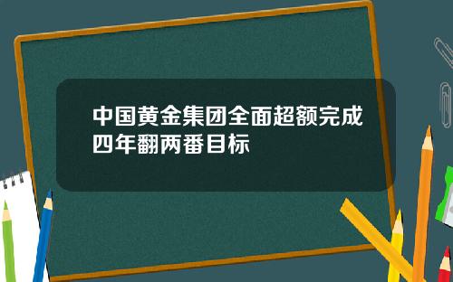 中国黄金集团全面超额完成四年翻两番目标