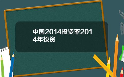 中国2014投资率2014年投资