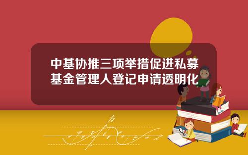 中基协推三项举措促进私募基金管理人登记申请透明化