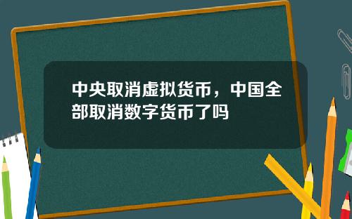 中央取消虚拟货币，中国全部取消数字货币了吗