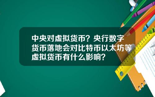 中央对虚拟货币？央行数字货币落地会对比特币以太坊等虚拟货币有什么影响？