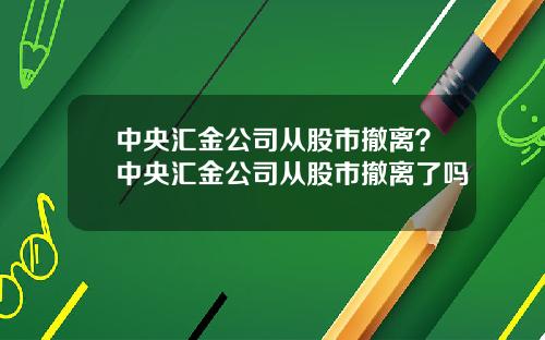 中央汇金公司从股市撤离？中央汇金公司从股市撤离了吗