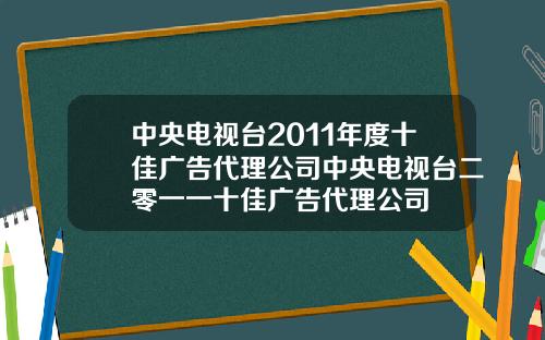 中央电视台2011年度十佳广告代理公司中央电视台二零一一十佳广告代理公司