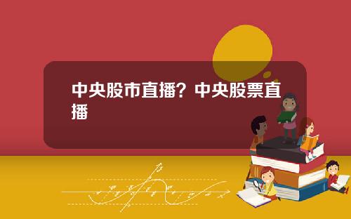 中央股市直播？中央股票直播