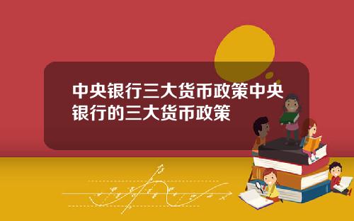 中央银行三大货币政策中央银行的三大货币政策