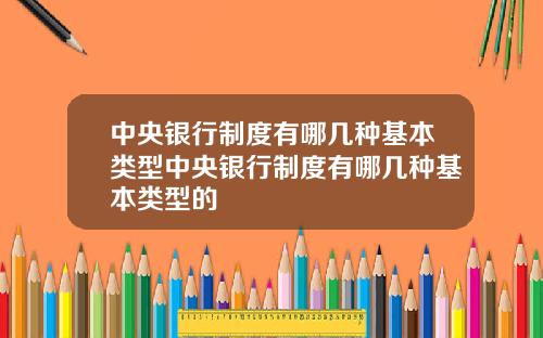 中央银行制度有哪几种基本类型中央银行制度有哪几种基本类型的