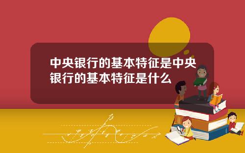 中央银行的基本特征是中央银行的基本特征是什么