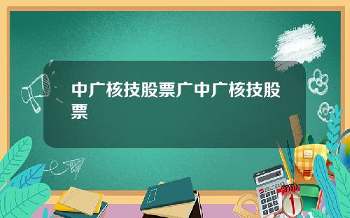 中广核技股票广中广核技股票