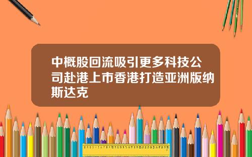 中概股回流吸引更多科技公司赴港上市香港打造亚洲版纳斯达克