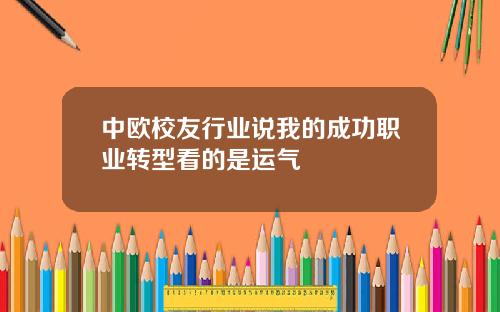 中欧校友行业说我的成功职业转型看的是运气