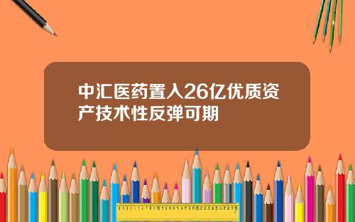 中汇医药置入26亿优质资产技术性反弹可期