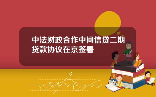 中法财政合作中间信贷二期贷款协议在京签署