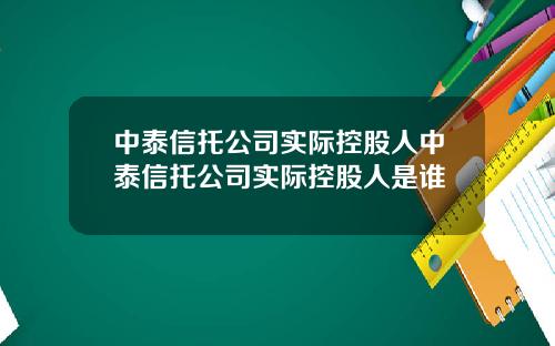 中泰信托公司实际控股人中泰信托公司实际控股人是谁