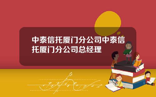 中泰信托厦门分公司中泰信托厦门分公司总经理