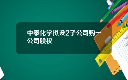 中泰化学拟设2子公司购一公司股权
