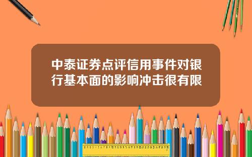 中泰证券点评信用事件对银行基本面的影响冲击很有限