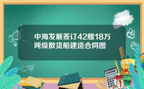 中海发展签订42艘18万吨级散货船建造合同图