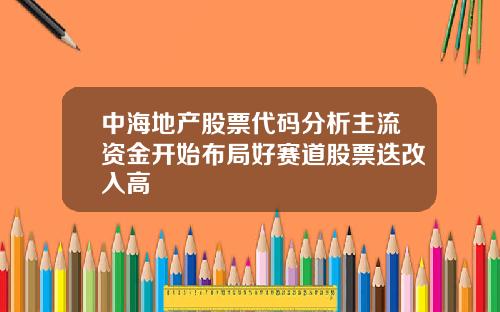 中海地产股票代码分析主流资金开始布局好赛道股票迭改入高