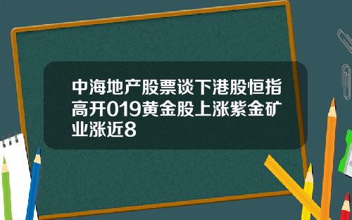 中海地产股票谈下港股恒指高开019黄金股上涨紫金矿业涨近8