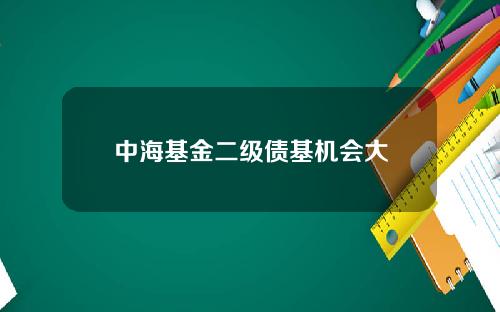 中海基金二级债基机会大