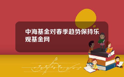 中海基金对春季趋势保持乐观基金网