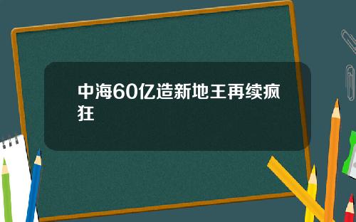 中海60亿造新地王再续疯狂