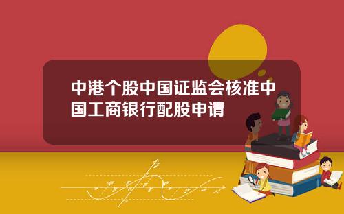 中港个股中国证监会核准中国工商银行配股申请