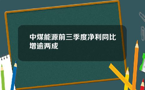 中煤能源前三季度净利同比增逾两成