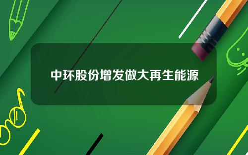中环股份增发做大再生能源