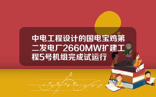 中电工程设计的国电宝鸡第二发电厂2660MW扩建工程5号机组完成试运行